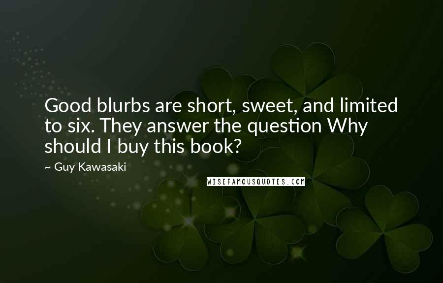 Guy Kawasaki Quotes: Good blurbs are short, sweet, and limited to six. They answer the question Why should I buy this book?