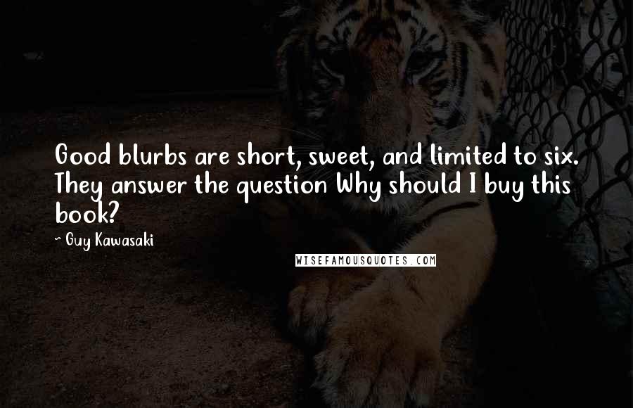 Guy Kawasaki Quotes: Good blurbs are short, sweet, and limited to six. They answer the question Why should I buy this book?