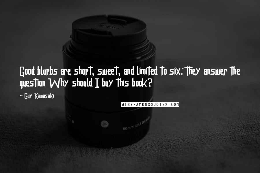 Guy Kawasaki Quotes: Good blurbs are short, sweet, and limited to six. They answer the question Why should I buy this book?