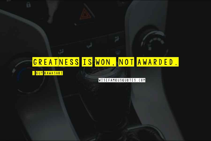 Guy Kawasaki Quotes: Greatness is won, not awarded.