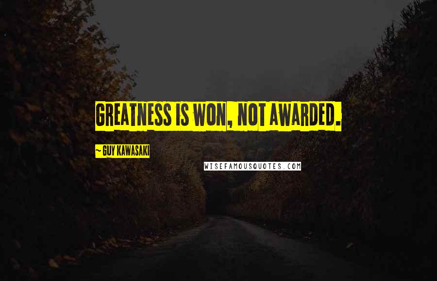 Guy Kawasaki Quotes: Greatness is won, not awarded.