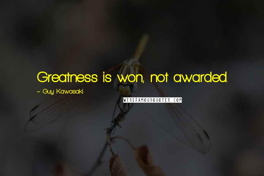 Guy Kawasaki Quotes: Greatness is won, not awarded.