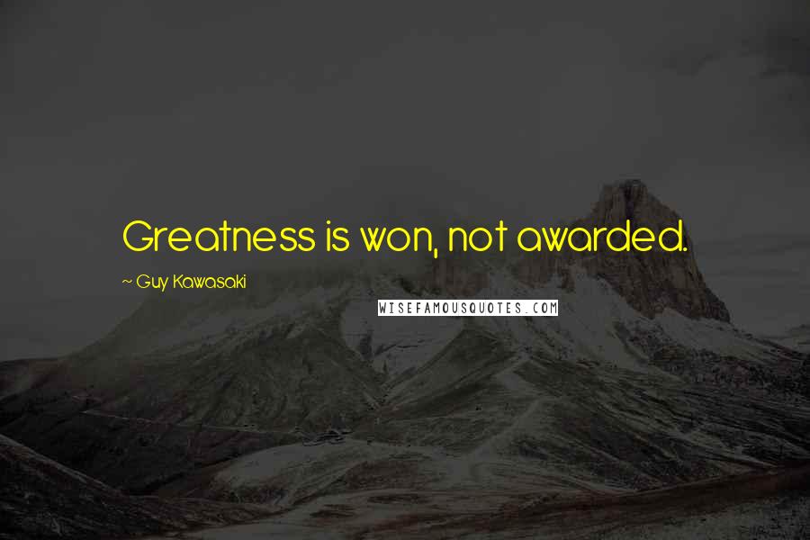 Guy Kawasaki Quotes: Greatness is won, not awarded.