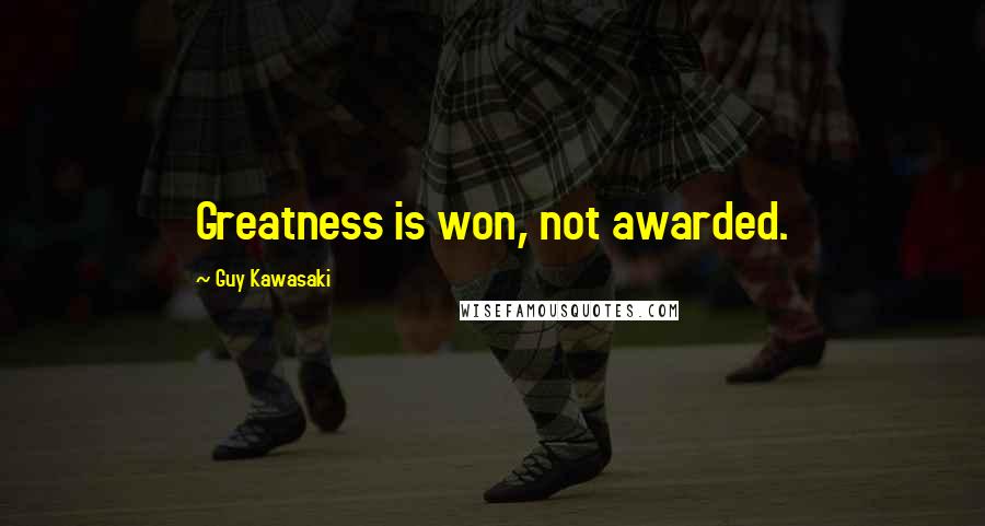 Guy Kawasaki Quotes: Greatness is won, not awarded.