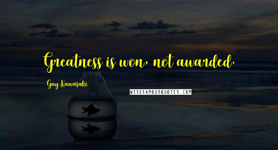 Guy Kawasaki Quotes: Greatness is won, not awarded.