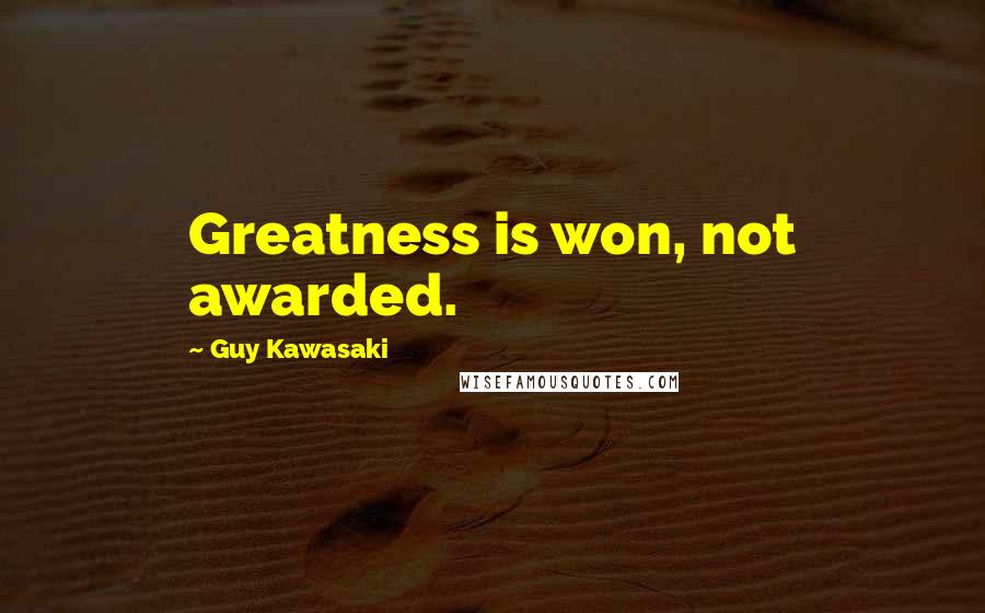 Guy Kawasaki Quotes: Greatness is won, not awarded.