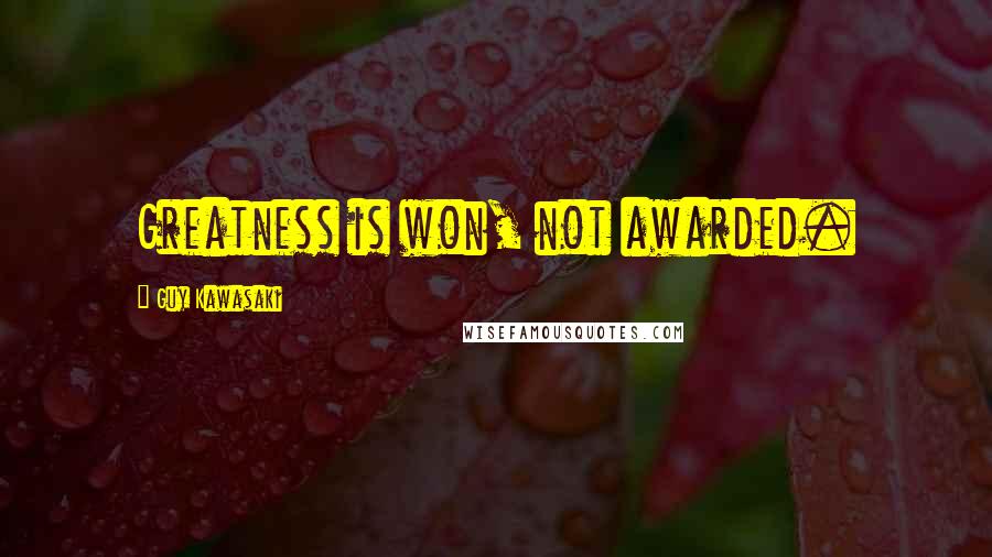 Guy Kawasaki Quotes: Greatness is won, not awarded.