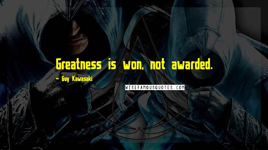 Guy Kawasaki Quotes: Greatness is won, not awarded.