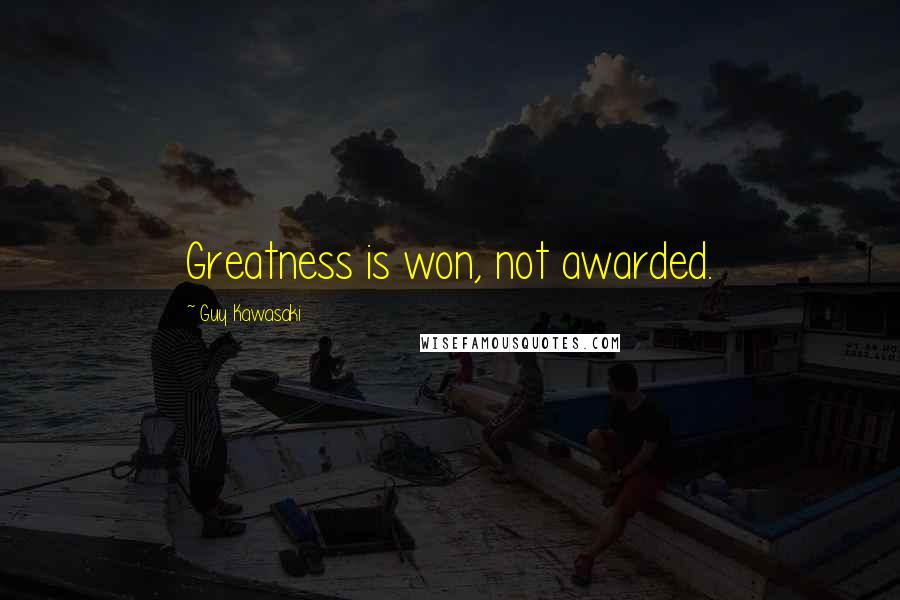 Guy Kawasaki Quotes: Greatness is won, not awarded.