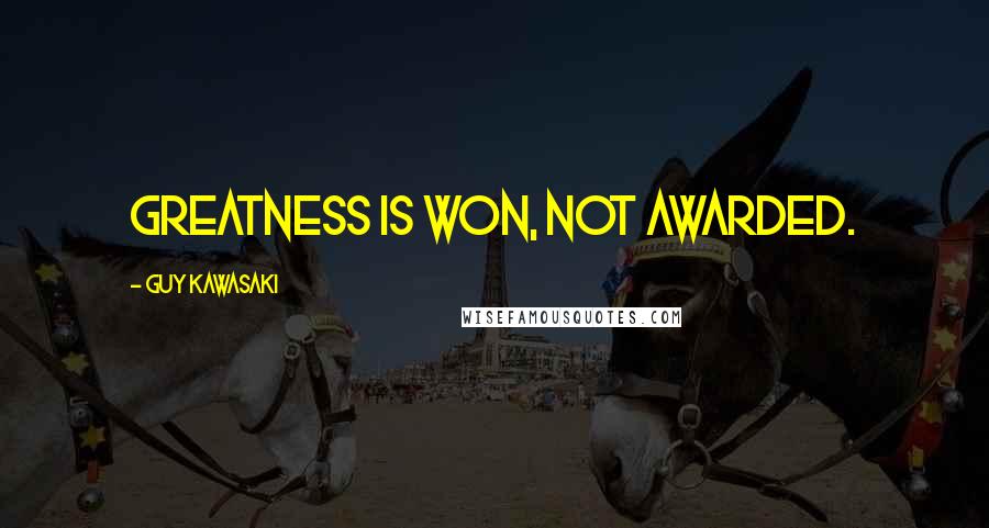 Guy Kawasaki Quotes: Greatness is won, not awarded.