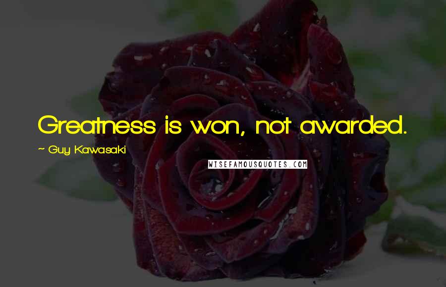 Guy Kawasaki Quotes: Greatness is won, not awarded.