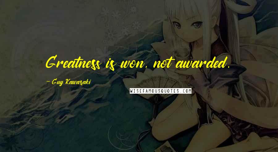 Guy Kawasaki Quotes: Greatness is won, not awarded.