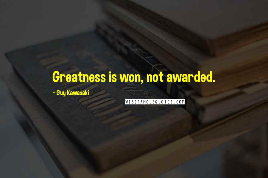 Guy Kawasaki Quotes: Greatness is won, not awarded.