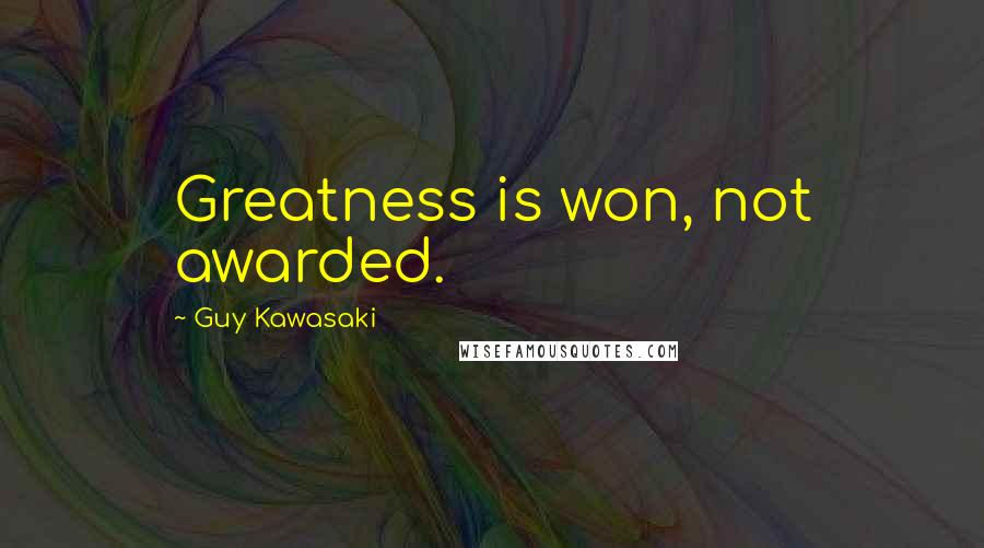 Guy Kawasaki Quotes: Greatness is won, not awarded.