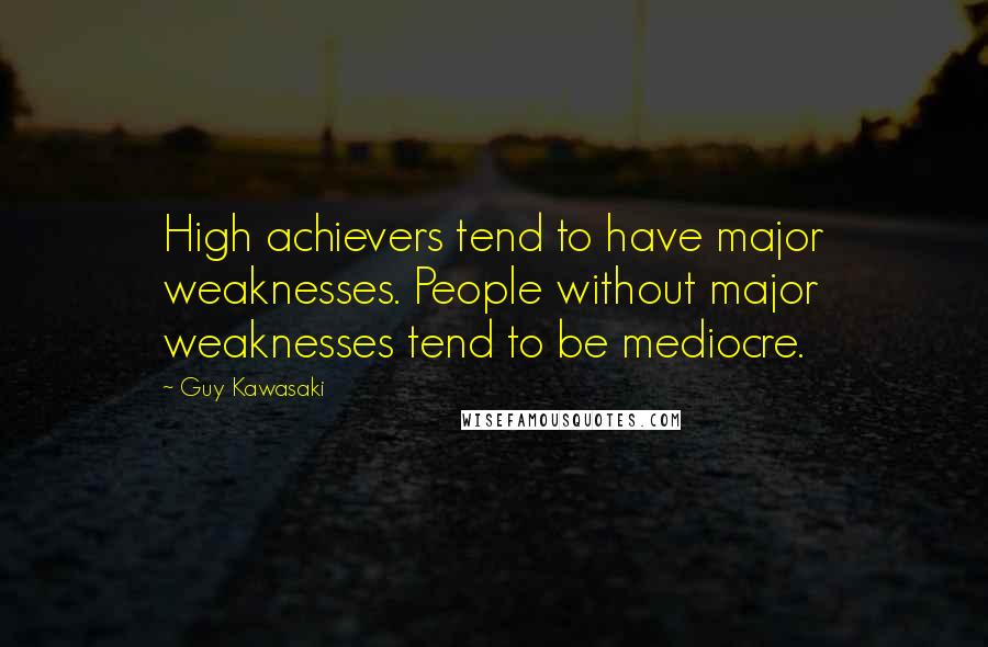Guy Kawasaki Quotes: High achievers tend to have major weaknesses. People without major weaknesses tend to be mediocre.