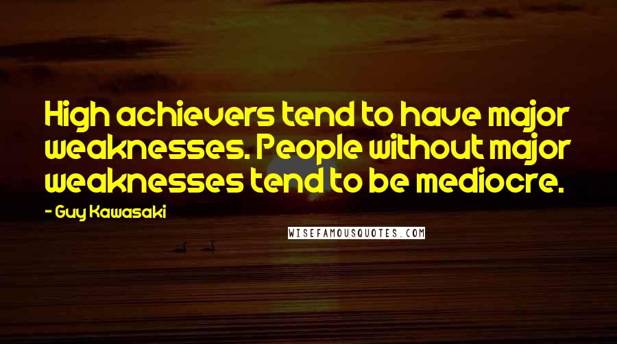 Guy Kawasaki Quotes: High achievers tend to have major weaknesses. People without major weaknesses tend to be mediocre.