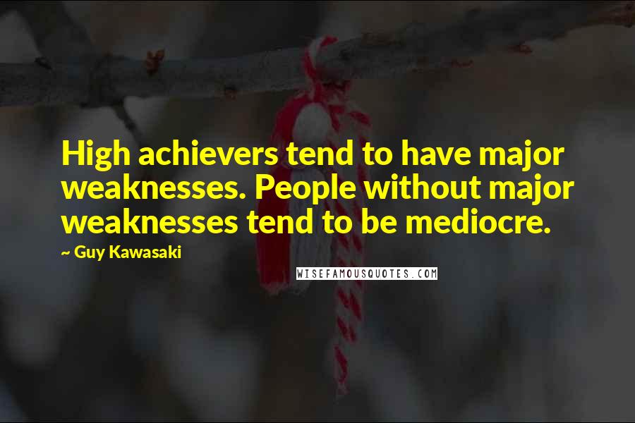 Guy Kawasaki Quotes: High achievers tend to have major weaknesses. People without major weaknesses tend to be mediocre.