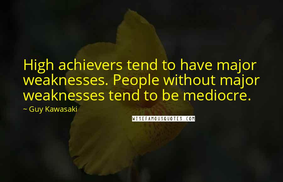 Guy Kawasaki Quotes: High achievers tend to have major weaknesses. People without major weaknesses tend to be mediocre.