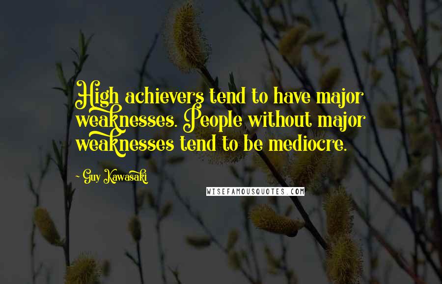 Guy Kawasaki Quotes: High achievers tend to have major weaknesses. People without major weaknesses tend to be mediocre.