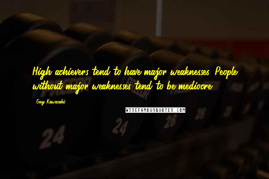 Guy Kawasaki Quotes: High achievers tend to have major weaknesses. People without major weaknesses tend to be mediocre.