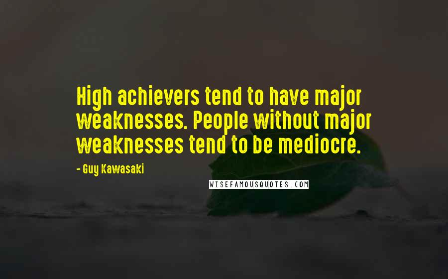Guy Kawasaki Quotes: High achievers tend to have major weaknesses. People without major weaknesses tend to be mediocre.