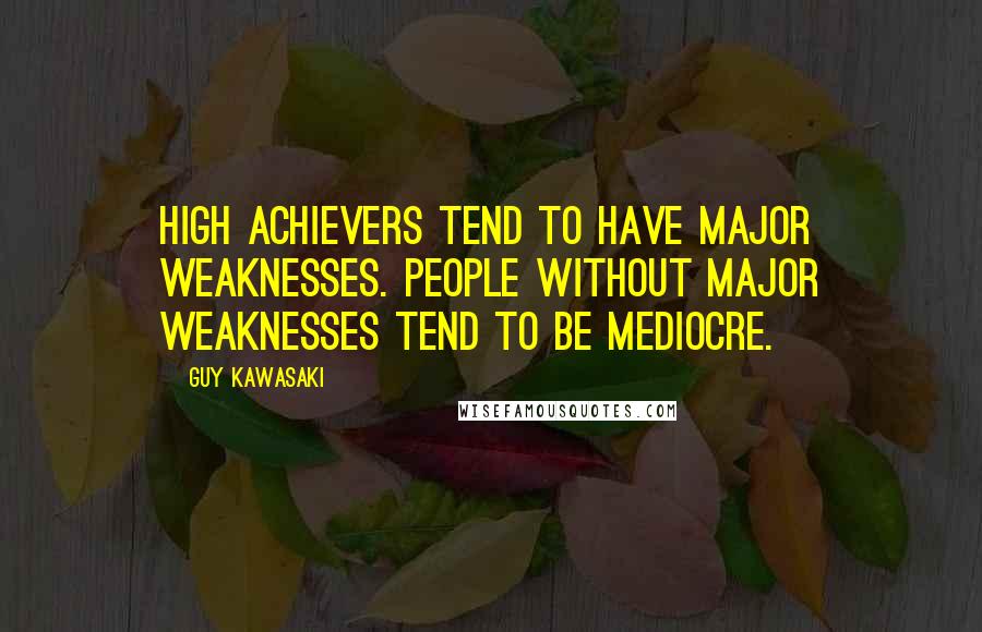 Guy Kawasaki Quotes: High achievers tend to have major weaknesses. People without major weaknesses tend to be mediocre.