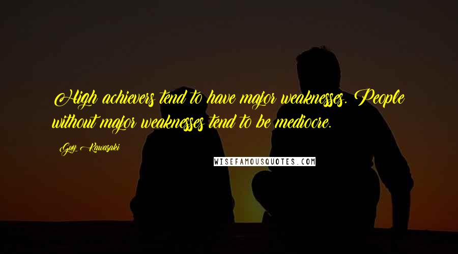 Guy Kawasaki Quotes: High achievers tend to have major weaknesses. People without major weaknesses tend to be mediocre.