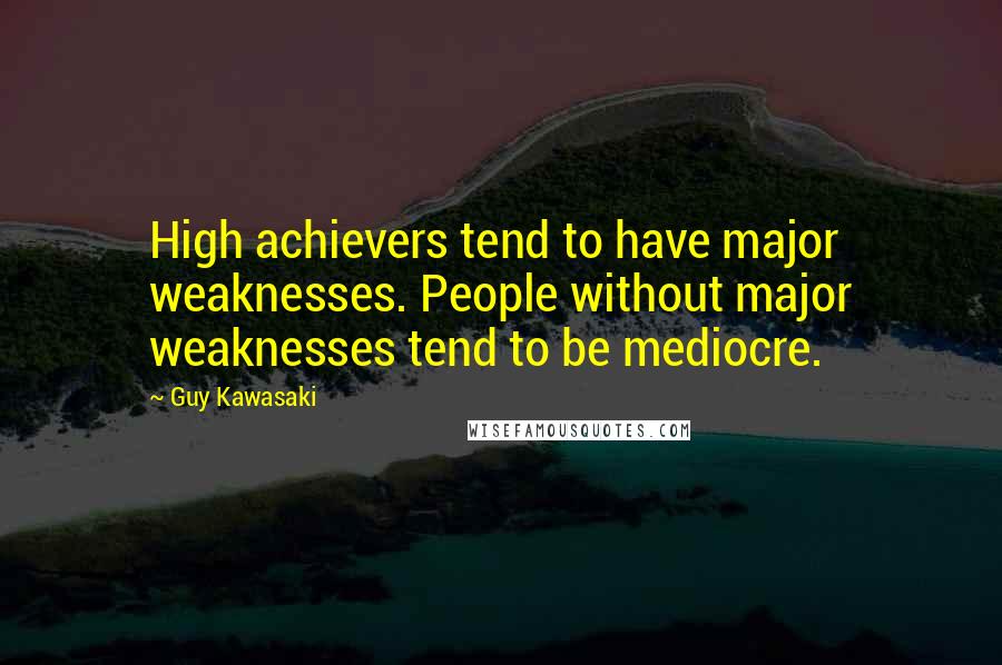 Guy Kawasaki Quotes: High achievers tend to have major weaknesses. People without major weaknesses tend to be mediocre.