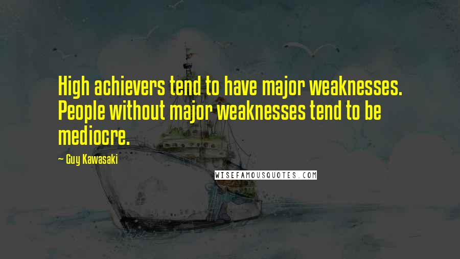 Guy Kawasaki Quotes: High achievers tend to have major weaknesses. People without major weaknesses tend to be mediocre.