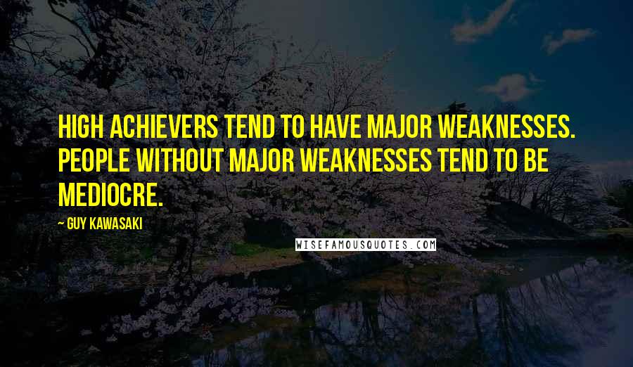 Guy Kawasaki Quotes: High achievers tend to have major weaknesses. People without major weaknesses tend to be mediocre.