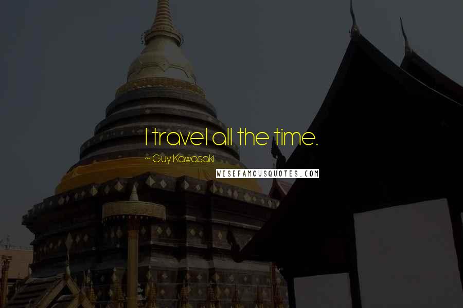 Guy Kawasaki Quotes: I travel all the time.