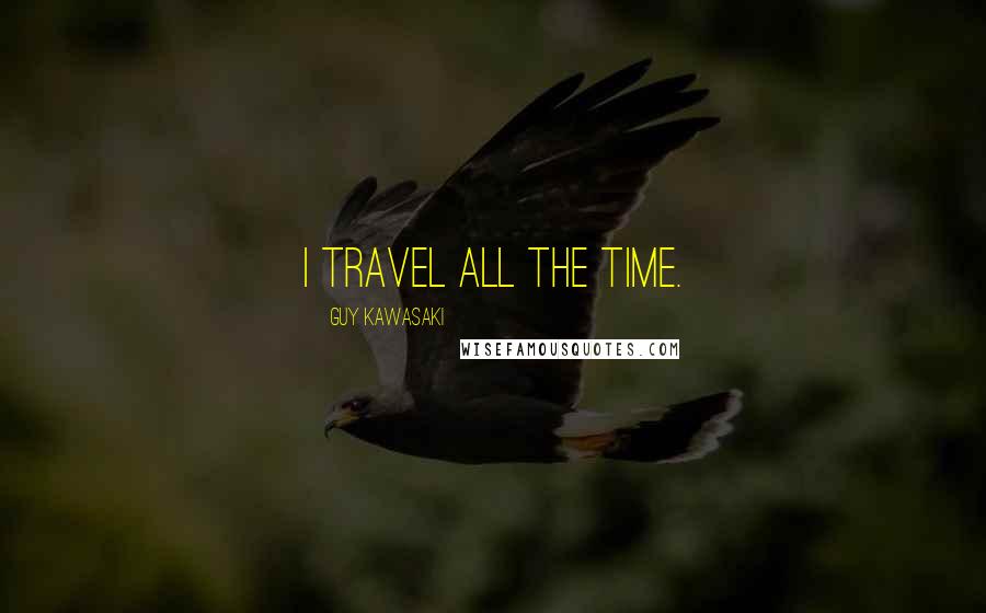 Guy Kawasaki Quotes: I travel all the time.