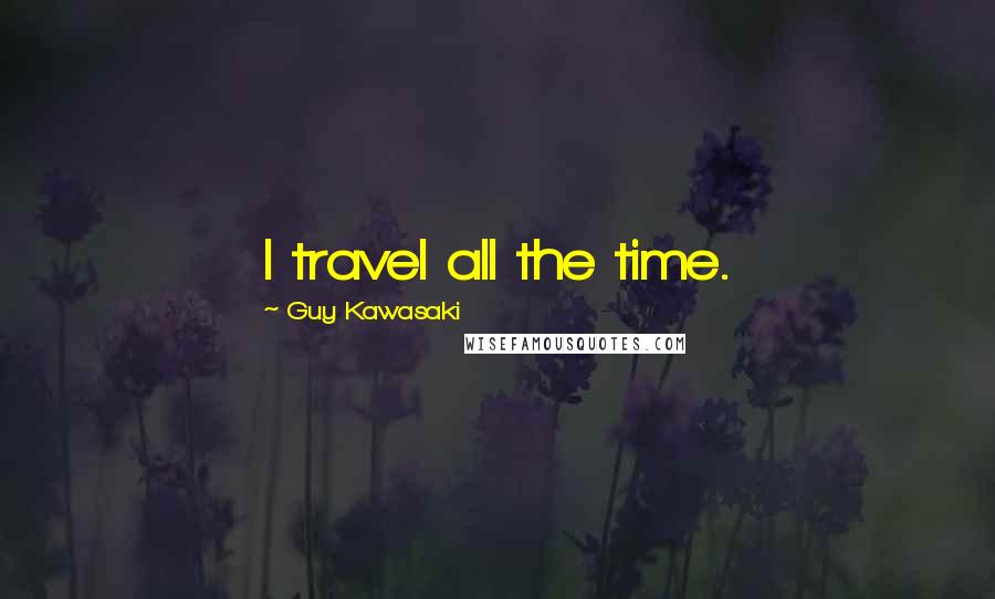 Guy Kawasaki Quotes: I travel all the time.