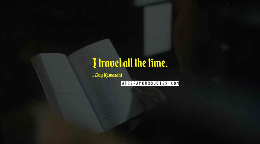 Guy Kawasaki Quotes: I travel all the time.