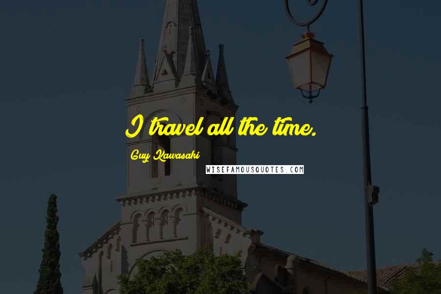 Guy Kawasaki Quotes: I travel all the time.