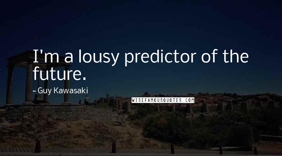 Guy Kawasaki Quotes: I'm a lousy predictor of the future.