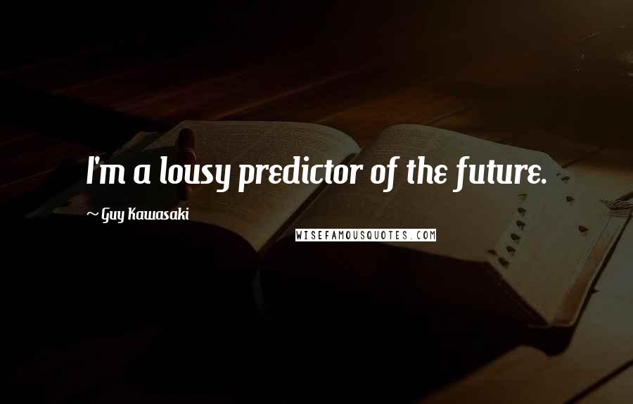 Guy Kawasaki Quotes: I'm a lousy predictor of the future.