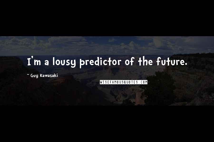 Guy Kawasaki Quotes: I'm a lousy predictor of the future.