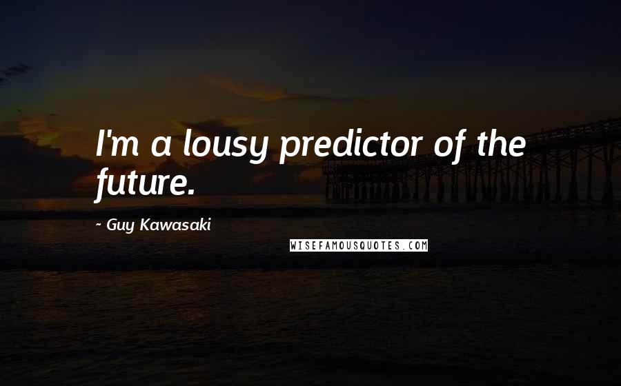 Guy Kawasaki Quotes: I'm a lousy predictor of the future.