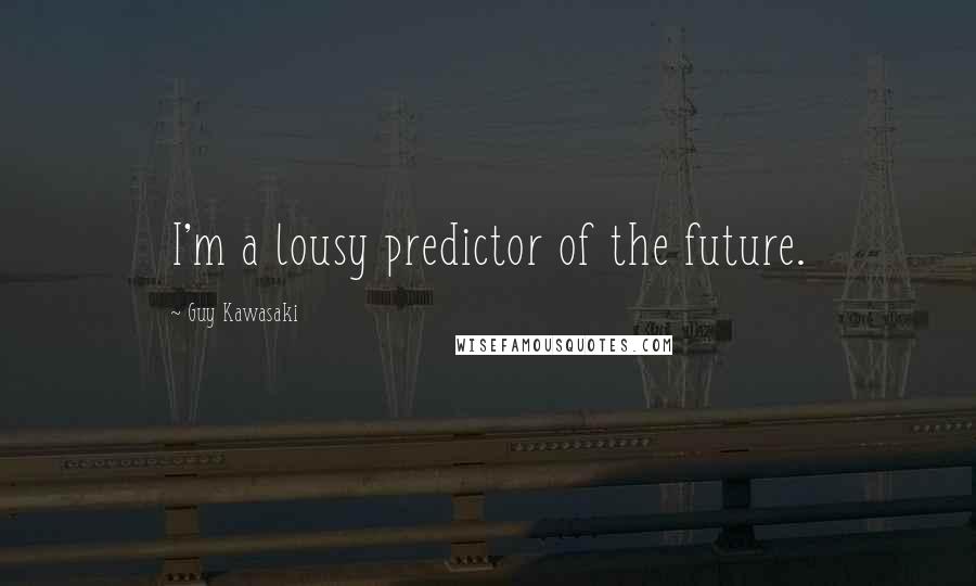 Guy Kawasaki Quotes: I'm a lousy predictor of the future.