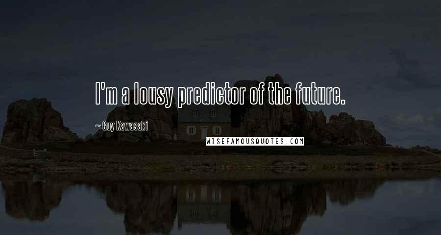 Guy Kawasaki Quotes: I'm a lousy predictor of the future.