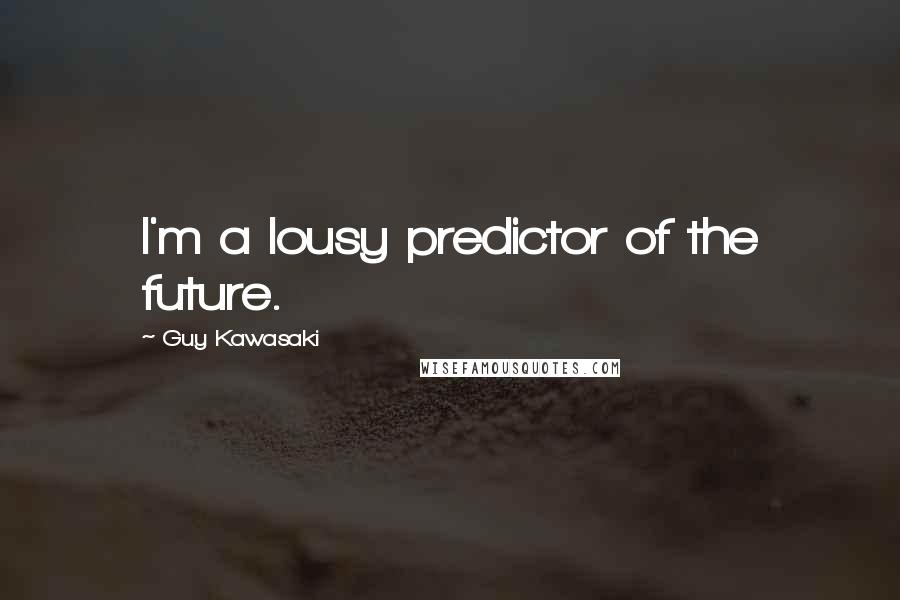 Guy Kawasaki Quotes: I'm a lousy predictor of the future.