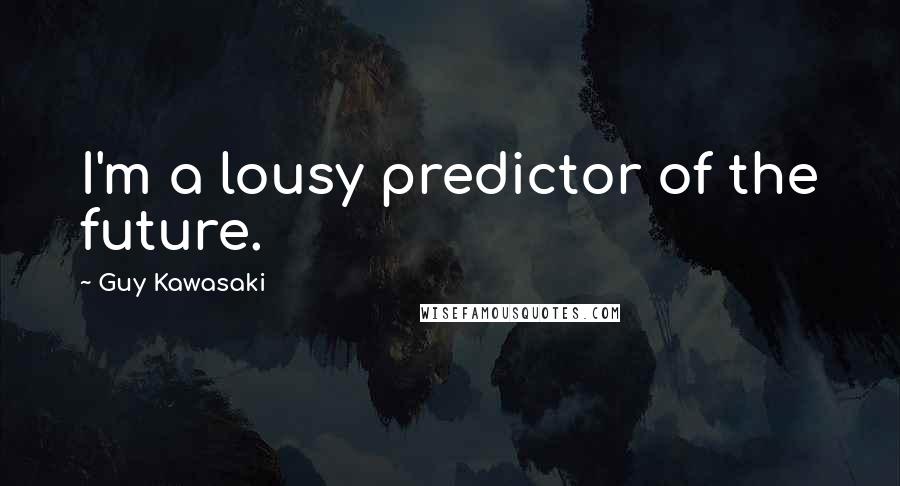 Guy Kawasaki Quotes: I'm a lousy predictor of the future.