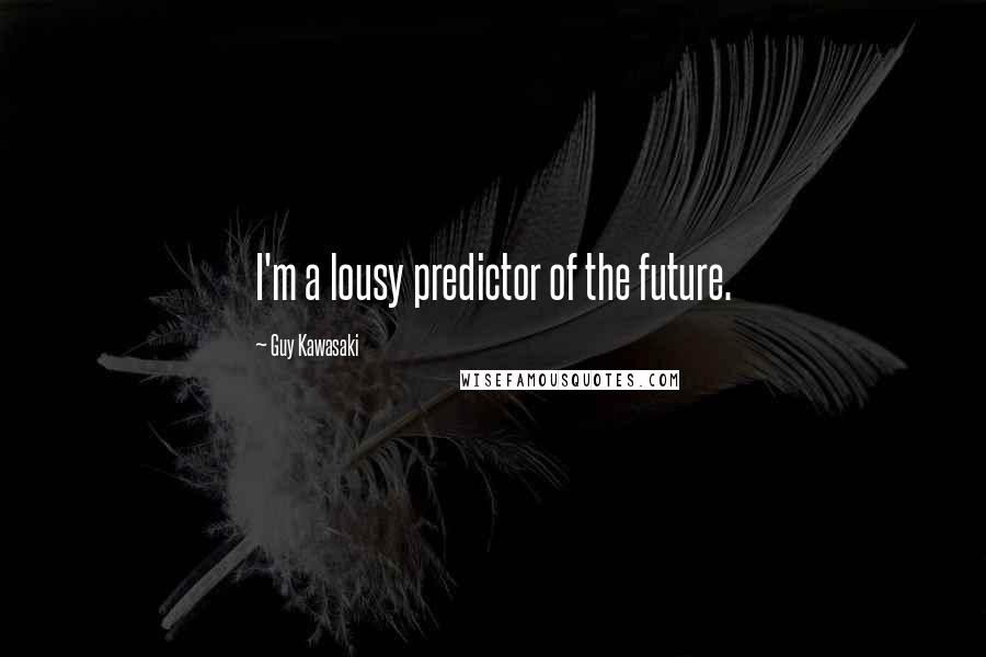 Guy Kawasaki Quotes: I'm a lousy predictor of the future.