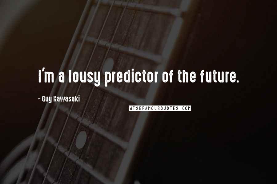 Guy Kawasaki Quotes: I'm a lousy predictor of the future.