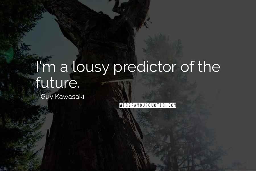 Guy Kawasaki Quotes: I'm a lousy predictor of the future.