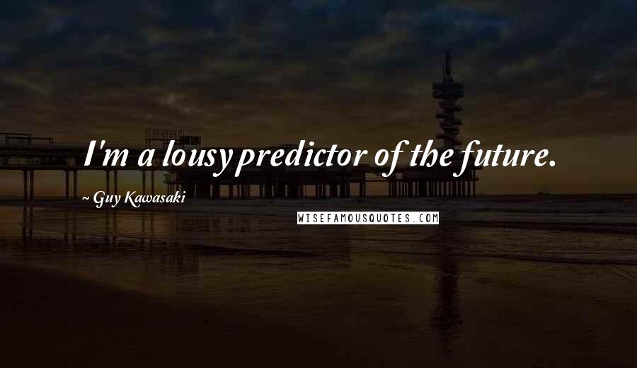 Guy Kawasaki Quotes: I'm a lousy predictor of the future.