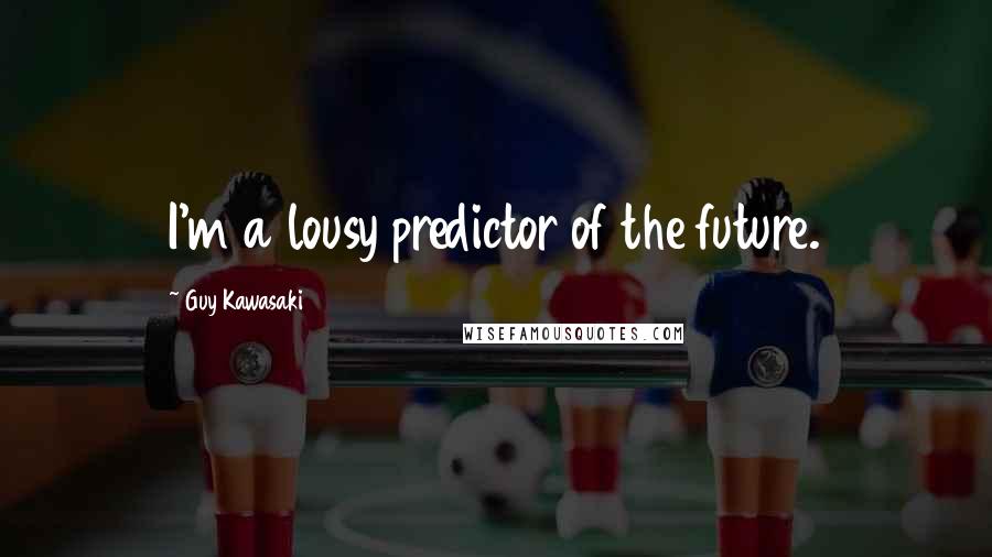 Guy Kawasaki Quotes: I'm a lousy predictor of the future.