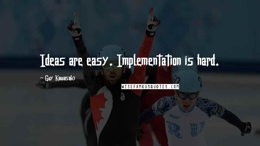 Guy Kawasaki Quotes: Ideas are easy. Implementation is hard.