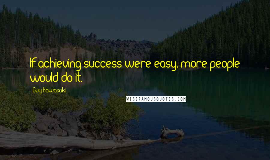 Guy Kawasaki Quotes: If achieving success were easy, more people would do it.